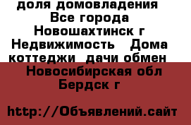 1/4 доля домовладения - Все города, Новошахтинск г. Недвижимость » Дома, коттеджи, дачи обмен   . Новосибирская обл.,Бердск г.